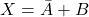 X=\bar{A}+B