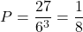 \[P=\frac{27}{6^{3}} =\frac{1}{8}\]