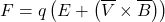 \[F=q\left(E+\left(\overline{V}\times\overline{B}\right)\right)\]