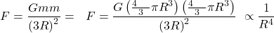 \[F=\frac{Gmm}{{(3R)}^2}=\ \ F=\frac{G\left(\frac{4\ \ \ }{3}\pi R^3\right)\left(\frac{4\ \ \ }{3}\pi R^3\right)}{{(3R)}^2}\ \propto\frac{1}{R^4}\]