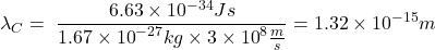 \[\lambda_C=\ \frac{6.63\times{10}^{-34}Js}{1.67\times{10}^{-27}kg\times3\times{10}^8\frac{m}{s}}=1.32\times{10}^{-15}m\]