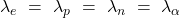 \lambda_e\ =\ \lambda_p\ =\ \lambda_n\ =\ \lambda_\alpha