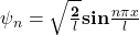 \mathbit{\psi}_\mathbit{n}=\sqrt{\frac{\mathbf{2}}{\mathbit{l}}}\mathbf{sin}{\frac{\mathbit{n\pi x}}{\mathbit{l}}}