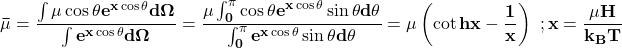 \[\mathbf{\bar{\mu}=\frac{\int{\mu\cos{\theta}e^{x\cos{\theta}}d\Omega}}{\int e^{x\cos{\theta}}d\Omega}=\frac{\mu\int_{0}^{\pi}{\cos{\theta}e^{x\cos{\theta}}\sin{\theta}d\theta}}{\int_{0}^{\pi}{e^{x\cos{\theta}}\sin{\theta}d\theta}}=\mu\left(\cot{hx}-\frac{1}{x}\right)\ ;x=\frac{\mu H}{k_BT}}\]