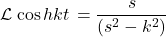 \[\mathcal{L}\left{\cos{hkt}\right}=\frac{s}{\left(s^2-k^2\right)}\]