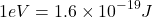 \[1eV=1.6\times{10}^{-19}J\]