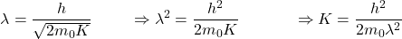 \[\lambda=\frac{h}{\sqrt{2m_0K}}\ \ \ \ \ \ \ \Rightarrow\lambda^2=\frac{h^2}{2m_0K}\ \ \ \ \ \ \ \ \ \ \Rightarrow K=\frac{h^2}{2m_0\lambda^2}\]