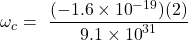 \[\omega_c=\ \frac{(-1.6\times{10}^{-19})(2)}{9.1\times{10}^{31}}\]