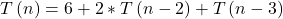 \[T\left(n\right)=6+2\ast T\left(n-2\right)+T\left(n-3\right)\]