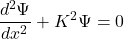 \[\frac{d^2 \Psi }{dx^2} + K^2\Psi=0\]