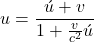 \[u=\frac{\acute{u}+v}{1+\frac{v}{c^2}\acute{u}}\]