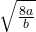 \sqrt{\frac{8a}{b}}