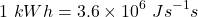 \[1\ kWh=3.6\times{10}^6\ Js^{-1}s\]