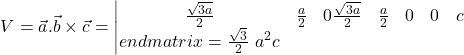 \[V=\vec{a}.\vec{b}\times\vec{c}=\left|\begin{matrix}\frac{\sqrt{3a}}{2}&\frac{a}{2}&0\-\frac{\sqrt{3a}}{2}&\frac{a}{2}&0\0&0&c\\end{matrix}\right|=\frac{\sqrt3}{2}\ a^2c\]